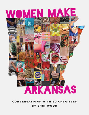 Women Make Arkansas: Conversations with 50 Creatives